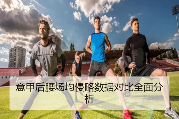 意甲后腰场均侵略数据对比全面分析